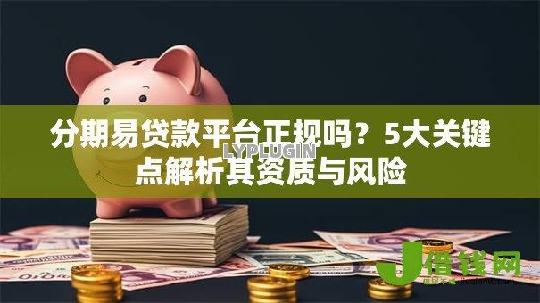 分期易贷款平台正规吗？5大关键点解析其资质与风险
