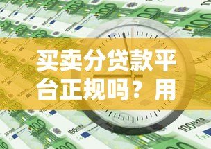 买卖分贷款平台正规吗？用户必看的真实分析
