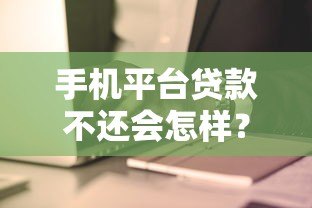 手机平台贷款不还会怎样?这6大后果你必须知道 手机平台贷款不还会怎样?这6大后果你必须知道