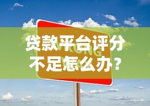 贷款平台评分不足怎么办？5个实用方法帮你提升通过率