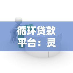 循环贷款平台：灵活借贷优势与风险深度解析