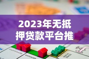 2023年无抵押贷款平台推荐:如何选择正规靠谱的渠道 2023年无抵押贷款平台推荐:如何选择正规靠谱的渠道