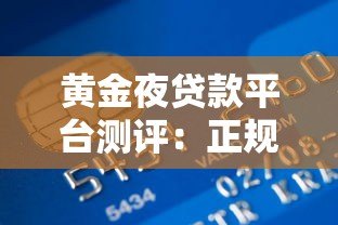 黄金夜贷款平台测评：正规靠谱吗？额度利息全解析