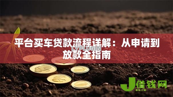 平台买车贷款流程详解:从申请到放款全指南 平台买车贷款流程详解:从申请到放款全指南