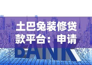 土巴兔装修贷款平台：申请条件、流程及利息解析