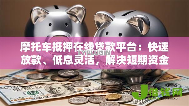摩托车抵押在线贷款平台:快速放款、低息灵活,解决短期资金难题 摩托车抵押在线贷款平台:快速放款、低息灵活,解决短期资金难题
