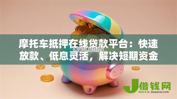 摩托车抵押在线贷款平台:快速放款、低息灵活,解决短期资金难题 摩托车抵押在线贷款平台:快速放款、低息灵活,解决短期资金难题