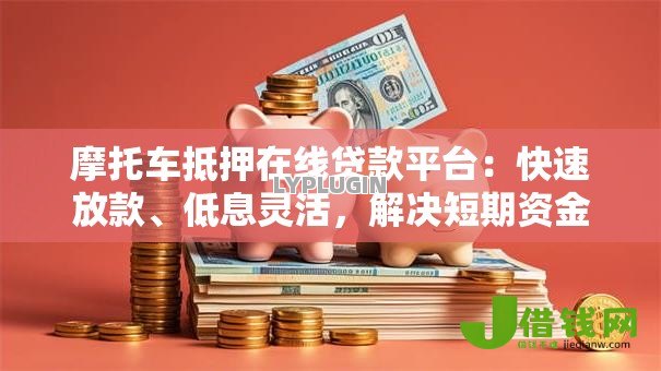 摩托车抵押在线贷款平台:快速放款、低息灵活,解决短期资金难题 摩托车抵押在线贷款平台:快速放款、低息灵活,解决短期资金难题