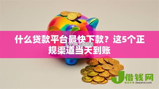 什么贷款平台最快下款?这5个正规渠道当天到账 什么贷款平台最快下款?这5个正规渠道当天到账