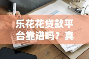 乐花花贷款平台靠谱吗?真实借款流程、利率及用户评价解析 乐花花贷款平台靠谱吗?真实借款流程、利率及用户评价解析