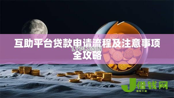 互助平台贷款申请流程及注意事项全攻略 互助平台贷款申请流程及注意事项全攻略