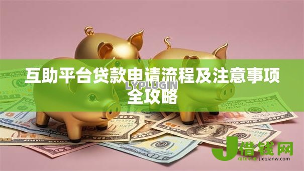 互助平台贷款申请流程及注意事项全攻略 互助平台贷款申请流程及注意事项全攻略