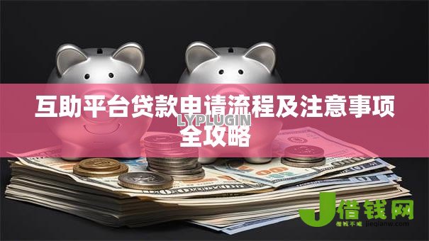 互助平台贷款申请流程及注意事项全攻略 互助平台贷款申请流程及注意事项全攻略