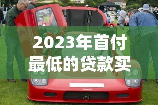 2023年首付最低的贷款买车平台推荐 低门槛轻松购车指南 2023年首付最低的贷款买车平台推荐 低门槛轻松购车指南