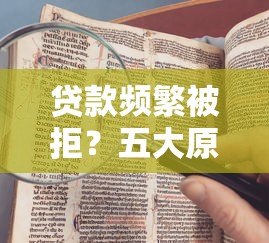 贷款频繁被拒？五大原因与破解方法深度解析