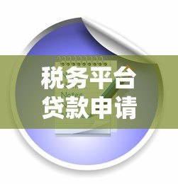 税务平台贷款申请指南:流程、条件、注意事项 税务平台贷款申请指南:流程、条件、注意事项