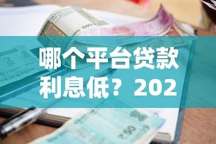 哪个平台贷款利息低?2023年正规低息平台推荐 哪个平台贷款利息低?2023年正规低息平台推荐