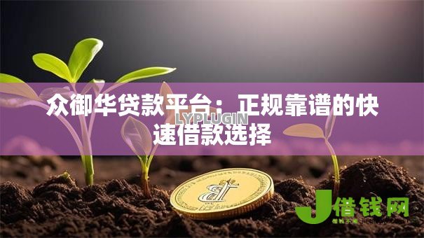 众御华贷款平台：正规靠谱的快速借款选择