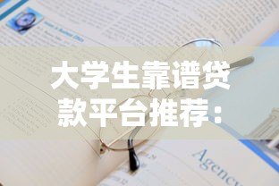 大学生靠谱贷款平台推荐:正规低息、申请便捷的选择 大学生靠谱贷款平台推荐:正规低息、申请便捷的选择