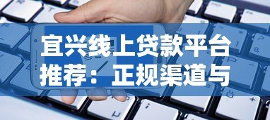 宜兴线上贷款平台推荐:正规渠道与申请全攻略 宜兴线上贷款平台推荐:正规渠道与申请全攻略