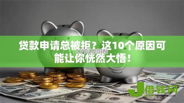 贷款申请总被拒?这10个原因可能让你恍然大悟! 贷款申请总被拒?这10个原因可能让你恍然大悟!