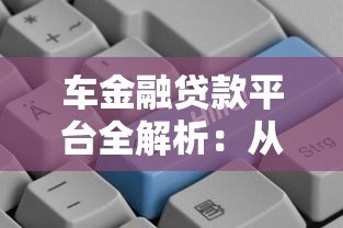 车金融贷款平台全解析:从申请到还款的实用指南 车金融贷款平台全解析:从申请到还款的实用指南