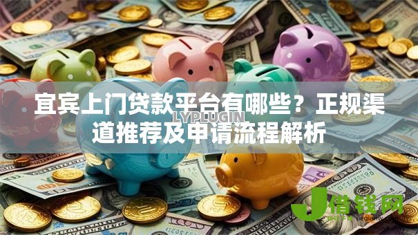 宜宾上门贷款平台有哪些？正规渠道推荐及申请流程解析