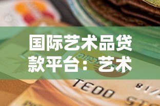 国际艺术品贷款平台:艺术品持有者的融资新选择 国际艺术品贷款平台:艺术品持有者的融资新选择