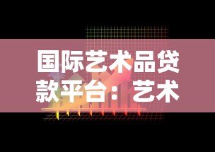 国际艺术品贷款平台:艺术品持有者的融资新选择 国际艺术品贷款平台:艺术品持有者的融资新选择