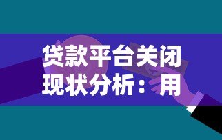 贷款平台关闭现状分析：用户如何应对资金链风险？