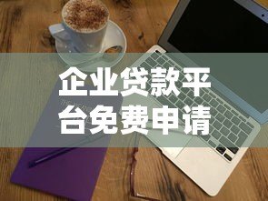 企业贷款平台免费申请指南：零费用、快速放款攻略