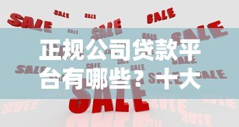 正规公司贷款平台有哪些?十大靠谱机构推荐及避坑指南 正规公司贷款平台有哪些?十大靠谱机构推荐及避坑指南