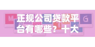 正规公司贷款平台有哪些?十大靠谱机构推荐及避坑指南 正规公司贷款平台有哪些?十大靠谱机构推荐及避坑指南