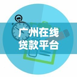 广州在线贷款平台推荐:正规渠道与申请攻略 广州在线贷款平台推荐:正规渠道与申请攻略
