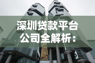 深圳贷款平台公司全解析:正规机构推荐及避坑指南 深圳贷款平台公司全解析:正规机构推荐及避坑指南