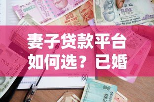 妻子贷款平台如何选?已婚女性必看的5大正规借款渠道推荐 妻子贷款平台如何选?已婚女性必看的5大正规借款渠道推荐
