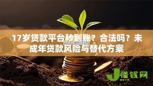 17岁贷款平台秒到账？合法吗？未成年贷款风险与替代方案