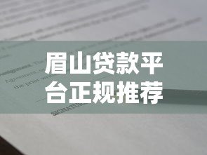 眉山贷款平台正规推荐：低利率、快速审批的借款渠道盘点