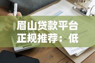 眉山贷款平台正规推荐：低利率、快速审批的借款渠道盘点