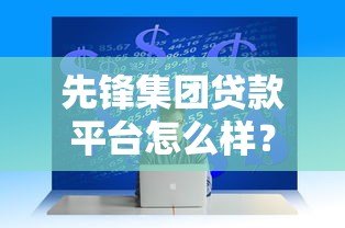 先锋集团贷款平台怎么样？真实情况全面解析