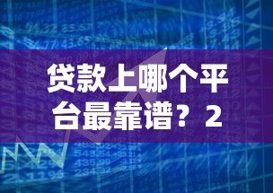 贷款上哪个平台最靠谱？2023年正规贷款平台推荐
