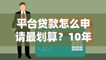 平台贷款怎么申请最划算？10年从业者揭秘5大核心技巧
