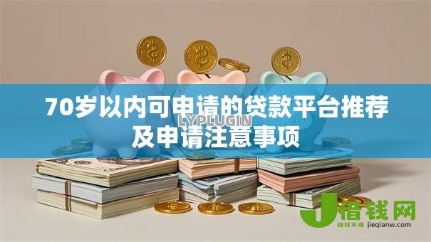 70岁以内可申请的贷款平台推荐及申请注意事项 70岁以内可申请的贷款平台推荐及申请注意事项