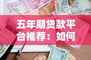 五年期贷款平台推荐:如何选择最适合的长期借贷渠道 五年期贷款平台推荐:如何选择最适合的长期借贷渠道