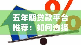 五年期贷款平台推荐:如何选择最适合的长期借贷渠道 五年期贷款平台推荐:如何选择最适合的长期借贷渠道