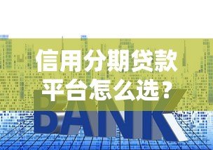 信用分期贷款平台怎么选？5个关键点教你避开套路