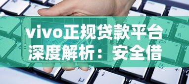 vivo正规贷款平台深度解析:安全借款必看指南 vivo正规贷款平台深度解析:安全借款必看指南