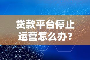 贷款平台停止运营怎么办?用户权益保障与应对策略解析 贷款平台停止运营怎么办?用户权益保障与应对策略解析