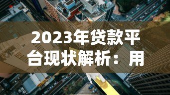 2023年贷款平台现状解析：用户痛点与行业趋势观察