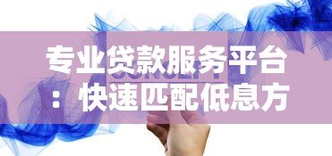 专业贷款服务平台:快速匹配低息方案,解决资金难题 专业贷款服务平台:快速匹配低息方案,解决资金难题